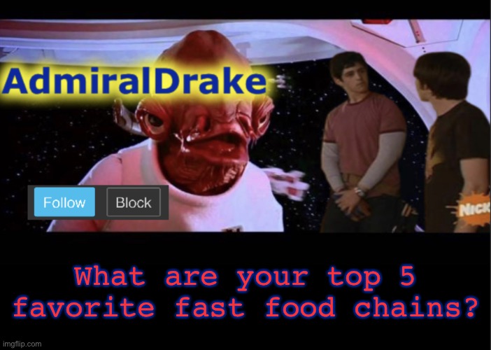 Mine in comments | What are your top 5 favorite fast food chains? | image tagged in admiraldrake | made w/ Imgflip meme maker