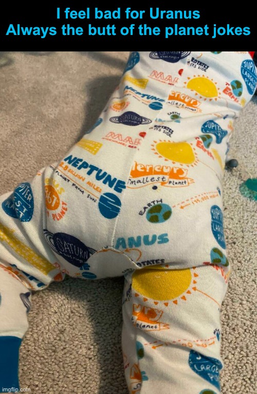 I feel bad for Uranus
Always the butt of the planet jokes | made w/ Imgflip meme maker
