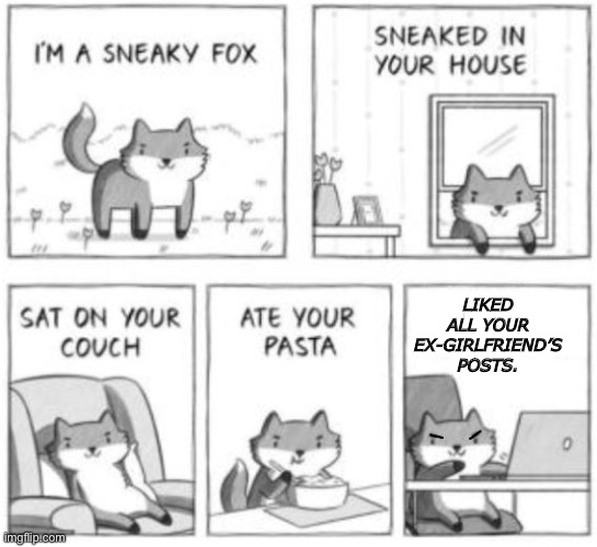 Sneaky fox | LIKED ALL YOUR EX-GIRLFRIEND’S POSTS. | image tagged in sneaky fox | made w/ Imgflip meme maker