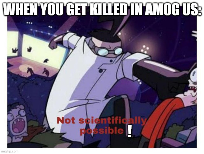 Amog Us.. | WHEN YOU GET KILLED IN AMOG US:; ! | image tagged in not scientifically possible | made w/ Imgflip meme maker