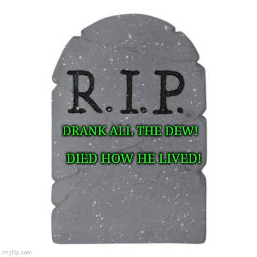 Tombstone | DRANK ALL THE DEW! DIED HOW HE LIVED! | image tagged in tombstone | made w/ Imgflip meme maker