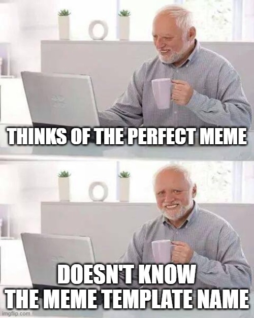 This just happened to me | THINKS OF THE PERFECT MEME; DOESN'T KNOW THE MEME TEMPLATE NAME | image tagged in memes,hide the pain harold,oh wow are you actually reading these tags | made w/ Imgflip meme maker