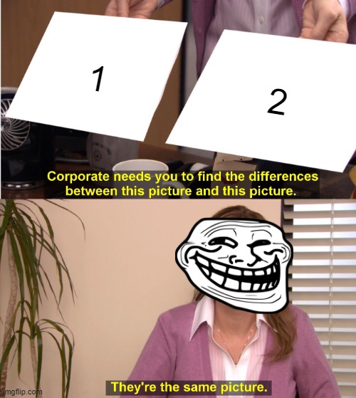 They're The Same Picture Meme | 1; 2 | image tagged in memes,they're the same picture | made w/ Imgflip meme maker