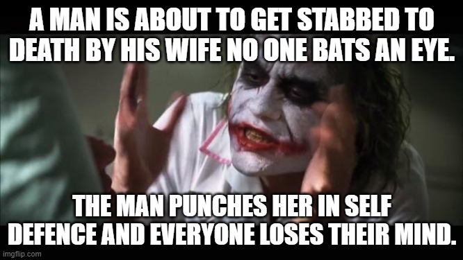 SERIOUSLY!? YOUR NOT CONSERNED ABOUT THE KNIFE!? | A MAN IS ABOUT TO GET STABBED TO DEATH BY HIS WIFE NO ONE BATS AN EYE. THE MAN PUNCHES HER IN SELF DEFENCE AND EVERYONE LOSES THEIR MIND. | image tagged in memes,and everybody loses their minds | made w/ Imgflip meme maker