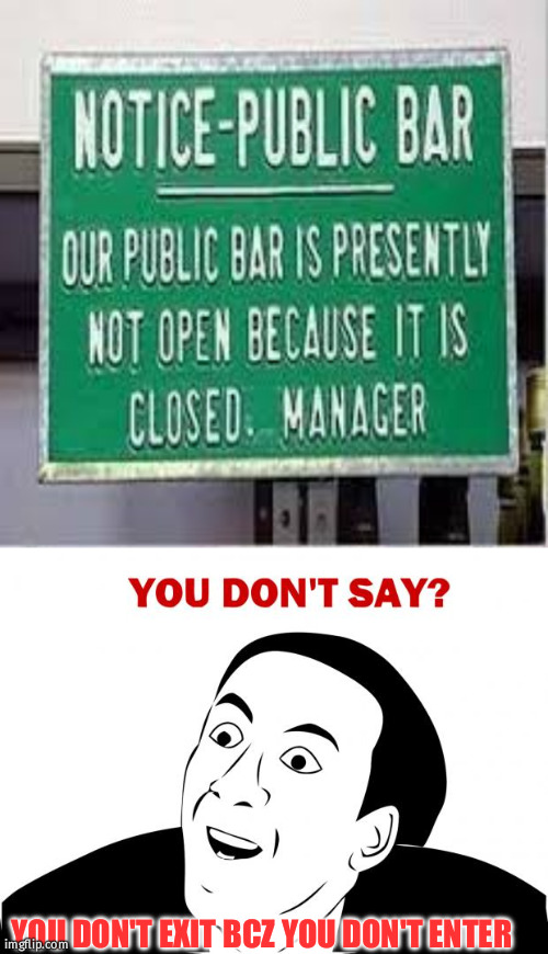 YOU DON'T EXIT BCZ YOU DON'T ENTER | image tagged in memes,you don't say,fun | made w/ Imgflip meme maker