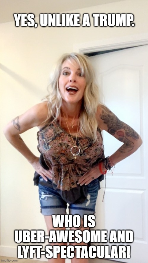 Funny Cute Tattoo Blonde Chick | YES, UNLIKE A TRUMP. WHO IS UBER-AWESOME AND LYFT-SPECTACULAR! | image tagged in funny cute tattoo blonde chick | made w/ Imgflip meme maker
