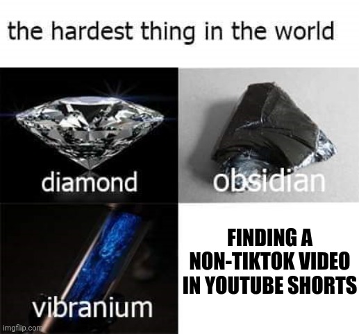 It's almost impossible | FINDING A NON-TIKTOK VIDEO IN YOUTUBE SHORTS | image tagged in the hardest thing in the world,funny,memes,tiktok,youtube | made w/ Imgflip meme maker
