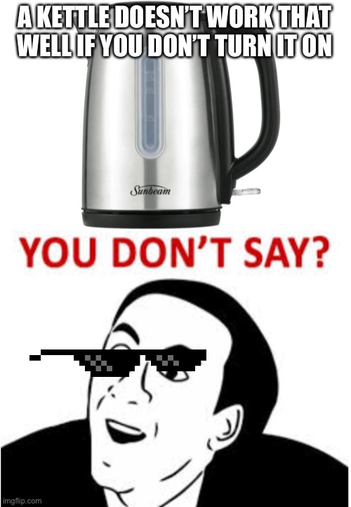 Quantum physics | A KETTLE DOESN’T WORK THAT WELL IF YOU DON’T TURN IT ON | image tagged in funny,fun,you don't say,mlg | made w/ Imgflip meme maker
