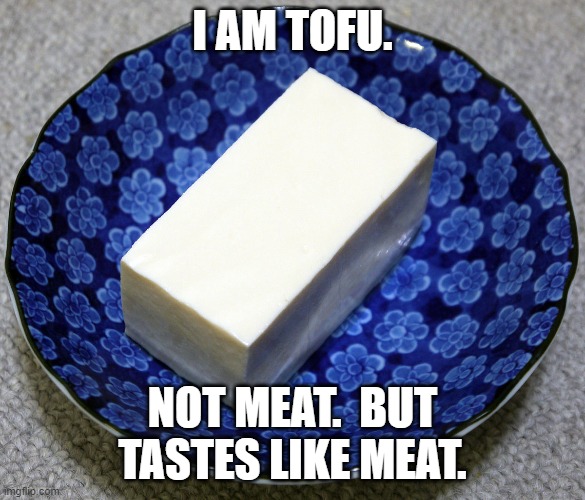 I AM TOFU. NOT MEAT.  BUT TASTES LIKE MEAT. | made w/ Imgflip meme maker