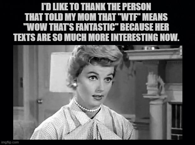 "WTF" | I'D LIKE TO THANK THE PERSON THAT TOLD MY MOM THAT "WTF" MEANS "WOW THAT'S FANTASTIC" BECAUSE HER TEXTS ARE SO MUCH MORE INTERESTING NOW. | image tagged in wtf memes,memes,june cleaver memes,wholesome memes | made w/ Imgflip meme maker