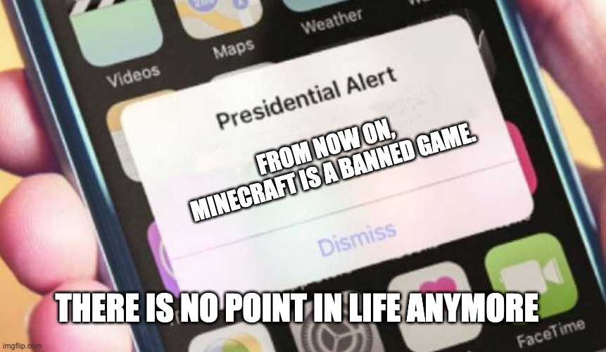 LOL, poor Minecrafters | FROM NOW ON, MINECRAFT IS A BANNED GAME. THERE IS NO POINT IN LIFE ANYMORE | image tagged in memes,minecraft,funny,yeet | made w/ Imgflip meme maker