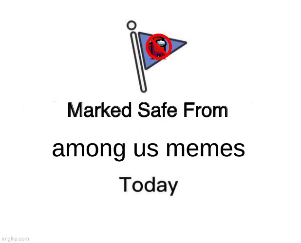 wait, if this meme involves among us, does it make it an among us meme? | among us memes | image tagged in memes,marked safe from,among us,imgflip | made w/ Imgflip meme maker