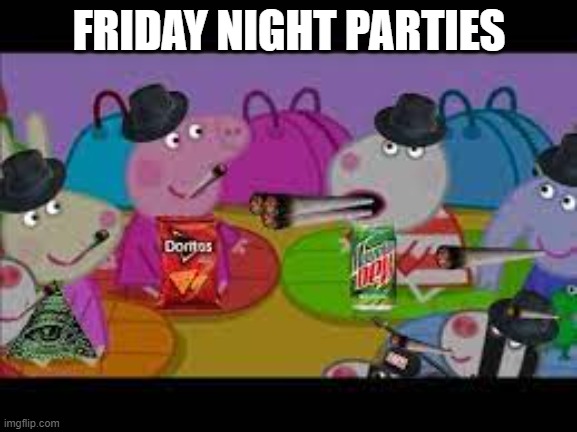 FRIDAY NIGHT PARTIES | image tagged in memes | made w/ Imgflip meme maker