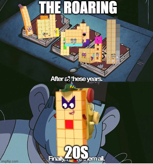 The roaring Twenties! | THE ROARING; 20S | image tagged in finally i have them all,numberblocks | made w/ Imgflip meme maker