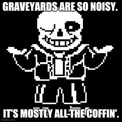 sans undertale | GRAVEYARDS ARE SO NOISY. IT'S MOSTLY ALL THE COFFIN'. | image tagged in sans undertale | made w/ Imgflip meme maker
