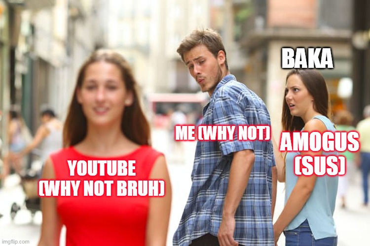 Oh no | BAKA; ME (WHY NOT); AMOGUS (SUS); YOUTUBE (WHY NOT BRUH) | image tagged in memes,distracted boyfriend,uwu | made w/ Imgflip meme maker