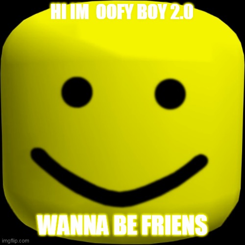 oof | HI IM  OOFY BOY 2.0; WANNA BE FRIENS | image tagged in oof,memes,roblox meme | made w/ Imgflip meme maker