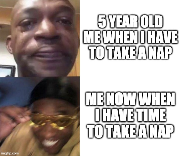 Black Guy Crying and Black Guy Laughing | 5 YEAR OLD ME WHEN I HAVE TO TAKE A NAP; ME NOW WHEN I HAVE TIME TO TAKE A NAP | image tagged in black guy crying and black guy laughing | made w/ Imgflip meme maker