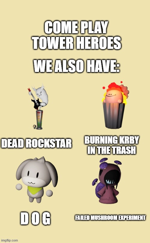 WE ALSO HAVE: | WE ALSO HAVE:; TOWER HEROES; DEAD ROCKSTAR; BURNING KRBY IN THE TRASH; D O G; FAILED MUSHROOM EXPERIMENT | image tagged in roblox | made w/ Imgflip meme maker