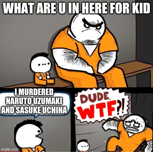 Who are u | WHAT ARE U IN HERE FOR KID; I MURDERED NARUTO UZUMAKI AND SASUKE UCHIHA | image tagged in surprised bulky prisoner | made w/ Imgflip meme maker