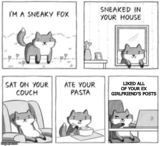 Sneaky fox | LIKED ALL OF YOUR EX GIRLFRIEND’S POSTS | image tagged in sneaky fox | made w/ Imgflip meme maker