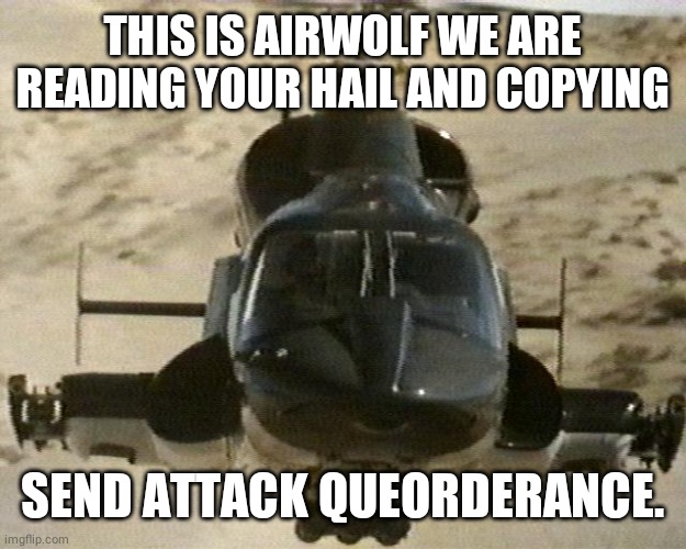 Airwolf | THIS IS AIRWOLF WE ARE READING YOUR HAIL AND COPYING SEND ATTACK QUEORDERANCE. | image tagged in airwolf | made w/ Imgflip meme maker