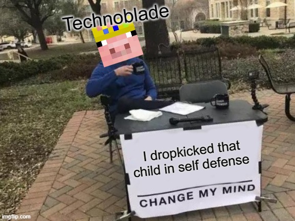 Change My Mind | Technoblade; I dropkicked that child in self defense | image tagged in memes,change my mind | made w/ Imgflip meme maker