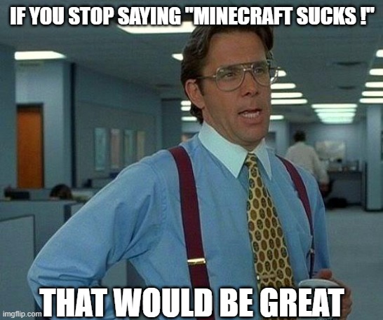 That Would Be Great | IF YOU STOP SAYING "MINECRAFT SUCKS !"; THAT WOULD BE GREAT | image tagged in memes,that would be great | made w/ Imgflip meme maker