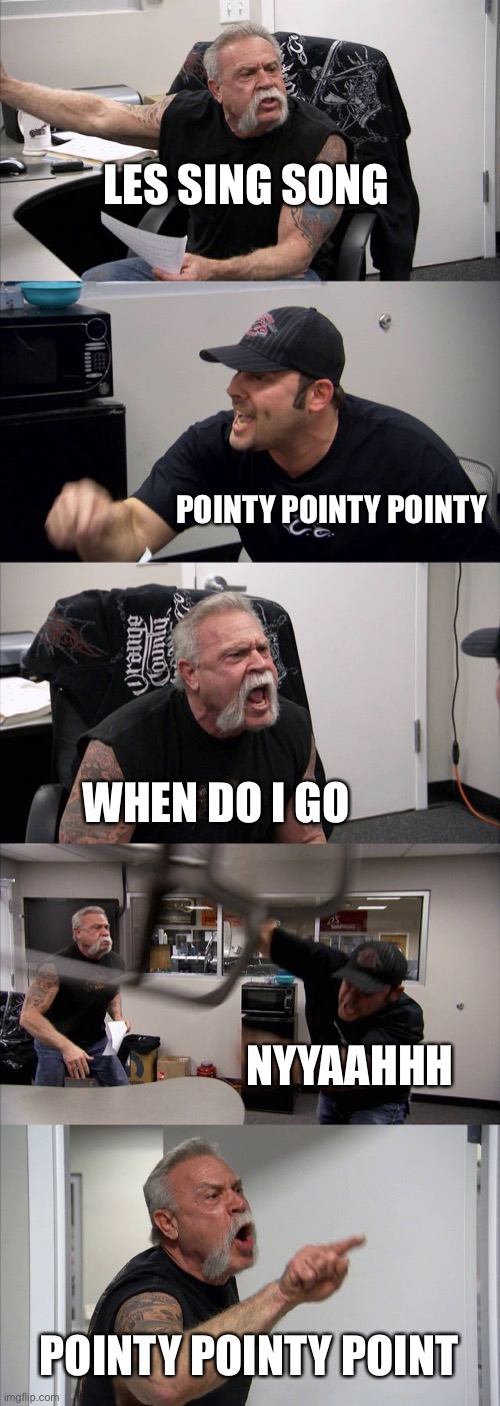 Pointy Remix | LES SING SONG; POINTY POINTY POINTY; WHEN DO I GO; NYYAAHHH; POINTY POINTY POINT | image tagged in memes,american chopper argument | made w/ Imgflip meme maker
