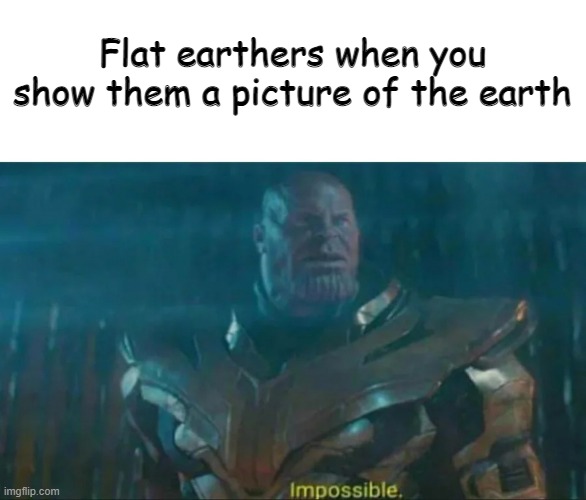 Thanos Impossible | Flat earthers when you show them a picture of the earth | image tagged in thanos impossible | made w/ Imgflip meme maker