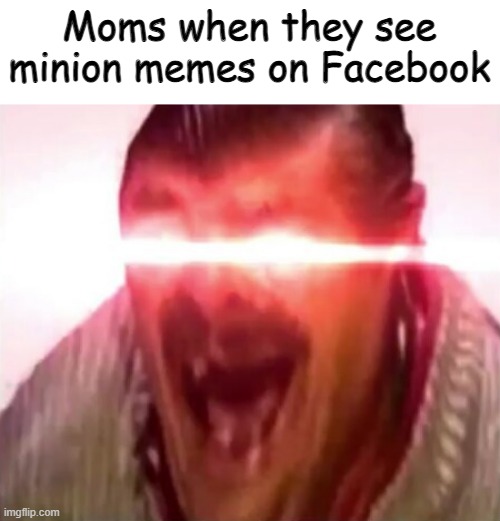 Moms when they see minion memes on Facebook | made w/ Imgflip meme maker