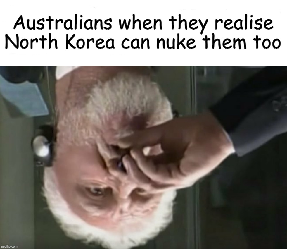 Australians when they realise North Korea can nuke them too | made w/ Imgflip meme maker