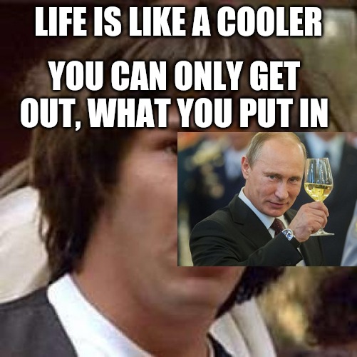 Worldpay again for Putin | LIFE IS LIKE A COOLER; YOU CAN ONLY GET OUT, WHAT YOU PUT IN | image tagged in memes,conspiracy keanu | made w/ Imgflip meme maker