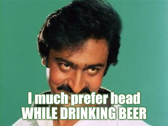 pervert look | I much prefer head WHILE DRINKING BEER | image tagged in pervert look | made w/ Imgflip meme maker