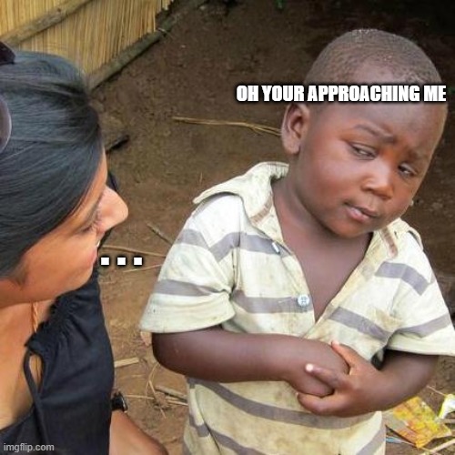 Third World Skeptical Kid | OH YOUR APPROACHING ME; . . . | image tagged in memes | made w/ Imgflip meme maker