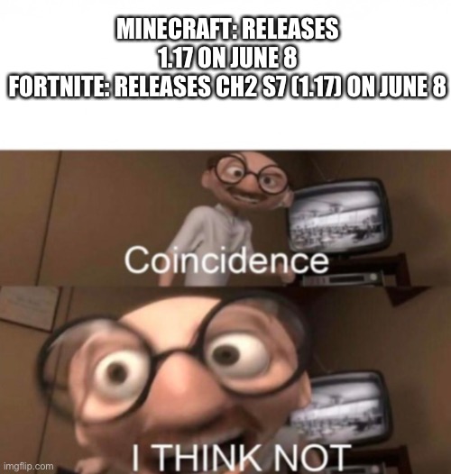 Minecraft And Fortnite June 8 | MINECRAFT: RELEASES 1.17 ON JUNE 8
FORTNITE: RELEASES CH2 S7 (1.17) ON JUNE 8 | image tagged in coincidence i think not | made w/ Imgflip meme maker