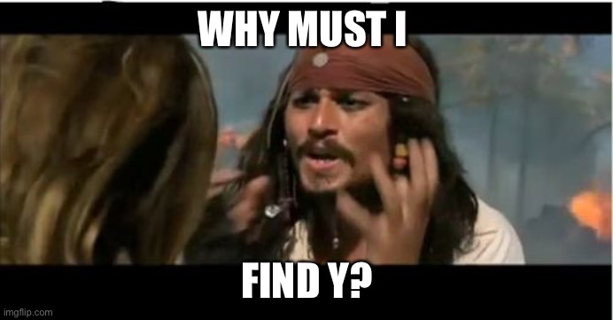 Why Is The Rum Gone Meme | WHY MUST I FIND Y? | image tagged in memes,why is the rum gone | made w/ Imgflip meme maker