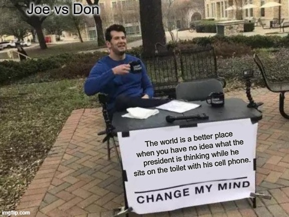 No Presidential Toilet Tweets | Joe vs Don; The world is a better place when you have no idea what the president is thinking while he sits on the toilet with his cell phone. | image tagged in memes,change my mind | made w/ Imgflip meme maker