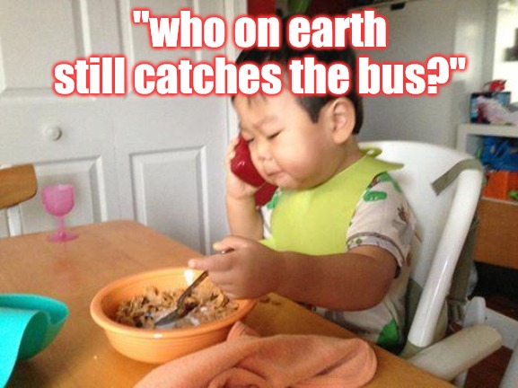 No Bullshit Business Baby Meme | "who on earth still catches the bus?" | image tagged in memes,no bullshit business baby | made w/ Imgflip meme maker