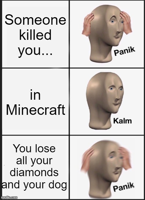 Panik Kalm Panik | Someone killed you... in Minecraft; You lose all your diamonds and your dog | image tagged in memes,panik kalm panik | made w/ Imgflip meme maker