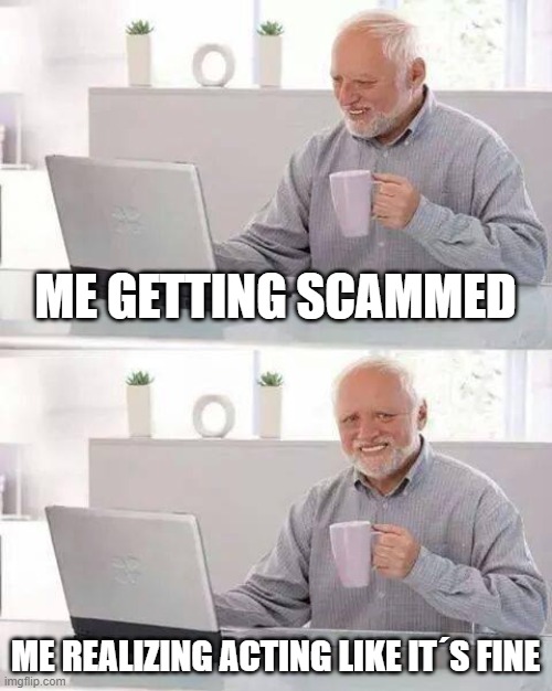 Hide the Pain Harold Meme | ME GETTING SCAMMED; ME REALIZING ACTING LIKE IT´S FINE | image tagged in memes,hide the pain harold | made w/ Imgflip meme maker