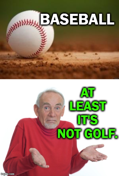 Playing on grass | BASEBALL; AT LEAST IT'S NOT GOLF. | image tagged in slow,sports,baseball,golf | made w/ Imgflip meme maker