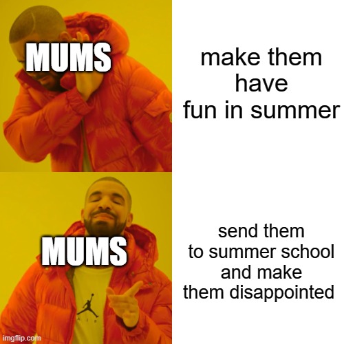:( | make them have fun in summer; MUMS; send them to summer school and make them disappointed; MUMS | image tagged in memes,drake hotline bling,summer school sucks | made w/ Imgflip meme maker