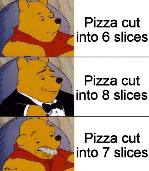 Pizza time | Pizza cut
into 6 slices; Pizza cut
into 8 slices; Pizza cut
into 7 slices | image tagged in tuxedo winnie the pooh derpy,memes,pizza | made w/ Imgflip meme maker