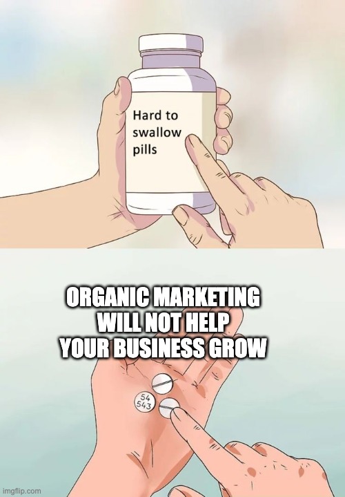 Organic Marketing | ORGANIC MARKETING WILL NOT HELP YOUR BUSINESS GROW | image tagged in memes,hard to swallow pills,digital marketing,facebook marketing,social media | made w/ Imgflip meme maker
