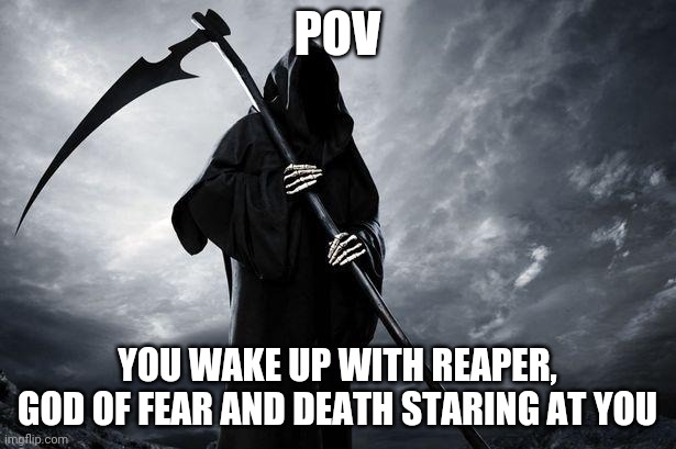 *gasp* I'm getting used?! -Reaper | POV; YOU WAKE UP WITH REAPER, GOD OF FEAR AND DEATH STARING AT YOU | image tagged in death | made w/ Imgflip meme maker