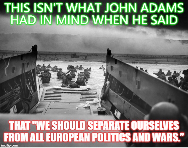 This isn't what John Adams had in mind when he said that "we should separate ourselves from all European politics and wars." | THIS ISN'T WHAT JOHN ADAMS
HAD IN MIND WHEN HE SAID; THAT "WE SHOULD SEPARATE OURSELVES FROM ALL EUROPEAN POLITICS AND WARS.” | image tagged in back to back world war champs | made w/ Imgflip meme maker