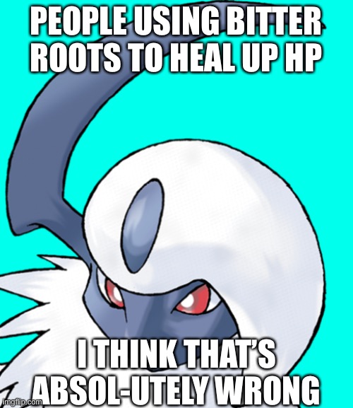 That’s Absol-utely wrong | PEOPLE USING BITTER ROOTS TO HEAL UP HP; I THINK THAT’S ABSOL-UTELY WRONG | image tagged in absol,pokememe | made w/ Imgflip meme maker