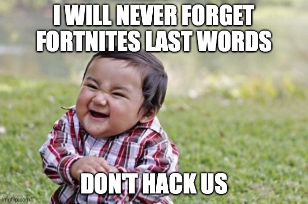 fortnite hahahah |  I WILL NEVER FORGET FORTNITES LAST WORDS; DON'T HACK US | image tagged in memes,evil toddler | made w/ Imgflip meme maker