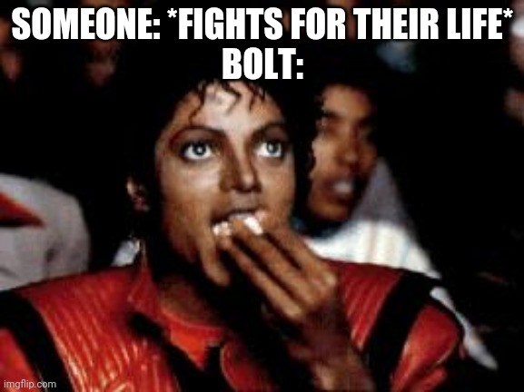 michael jackson eating popcorn | SOMEONE: *FIGHTS FOR THEIR LIFE*
BOLT: | image tagged in michael jackson eating popcorn | made w/ Imgflip meme maker